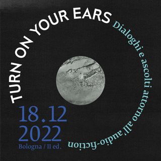 Turn on your ears - Dialoghi e ascolti attorno all'audio-fiction / LIVE 18-12-22