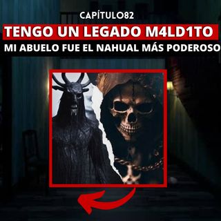 82 | Tengo un legado m4ld1to, mi abuelo fué el NAHUAL más poderoso