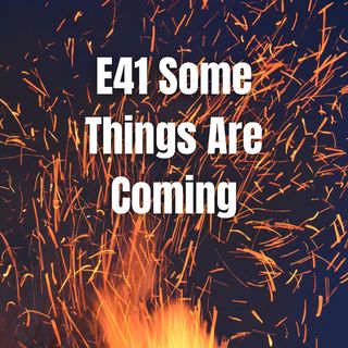E41 Some Things Are Coming