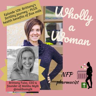Episode 129: Brittany’s fertility journey - PLUS the health benefits of flax milk - ft. Brittany Fuisz, creator of Malibu Mylk