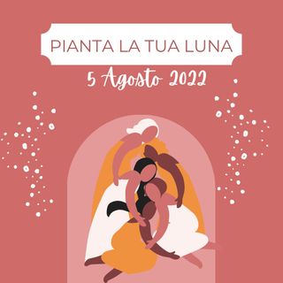 Pianta La Tua Luna - 5 Agosto 2022