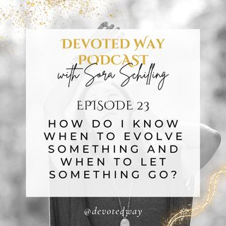 23. How Do I Know When to Evolve Something And When to Let Something Go?