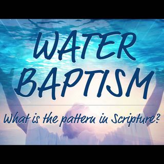 EP47 - Water Baptism - What is the pattern in Scripture?