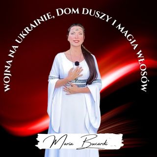 Podcast - 3 w 1 - Wojna na Ukrainie, dom Duszy i magia włosów | Maria Bucardi