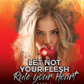 Let Not Your Flesh Rule Your Heart