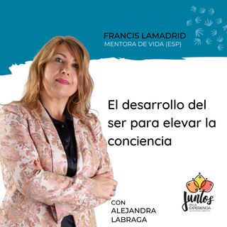 Ep. 078 - El desarrollo del ser para elevar la consciencia con Francis Lamadrid .