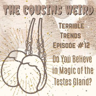 Terrible Trends Episode 12- Do You Believe In Magic Of The Testes Gland?