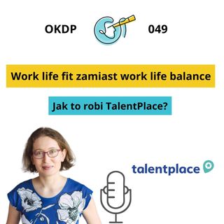 OKDP 049: Work life fit zamiast work life balance. Jak to robi TalentPlace?