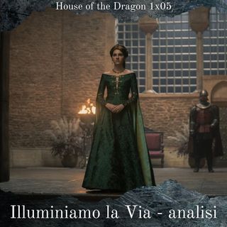 Illuminiamo la Via - House of the Dragon 1x05 Analisi