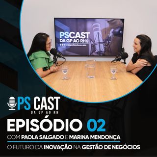 PS CAST - EP. 2: O futuro da inovação na gestão de negócios (com Paola Salgado e Marina Mendonça)