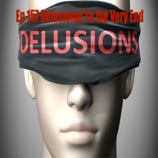 157. Delusional To The Very End