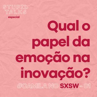 Qual o papel da emoção na inovação? - Camila no SXSW #01