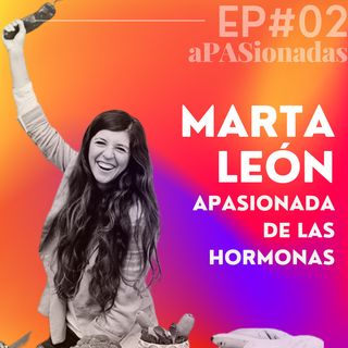 MARTA LEÓN. Apasionada de las hormonas | aPASionadas 1x02