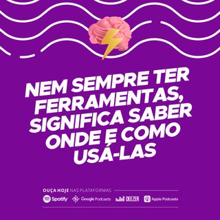 Nem sempre ter ferramentas, significa saber onde e como usá-las