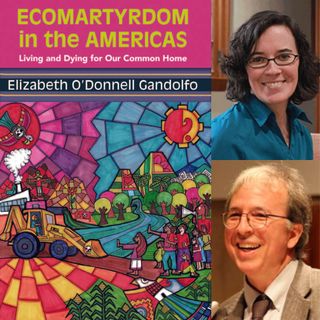 Ecomartyrdom in the Americas: Living and Dying for Our Common Home, with Elizabeth O'Donnell Gandolfo