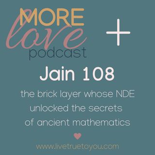More Love Podcast talks with Jain 108 - the brick layer whose NDE unlocked the secrets of ancient mathematics