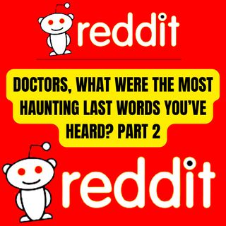 Doctors, What Were the Most Haunting Last Words You’ve Heard? PART 2