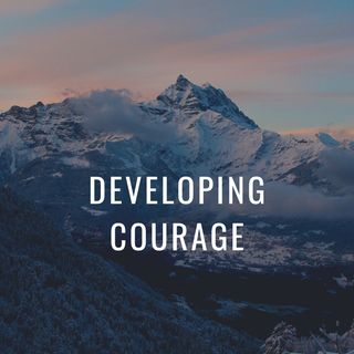 Developing and Growing your Level of Courage is Essential