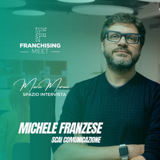 Ep. 12 - Michele Franzese, Founder di Scai Comunicazione e ideatore Franchising Meet