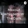 maxout whispers in the dark