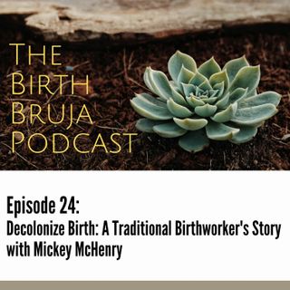 Ep. 24 | Decolonize Birth: A Traditional Birthworker's Story with Mickey McHenry