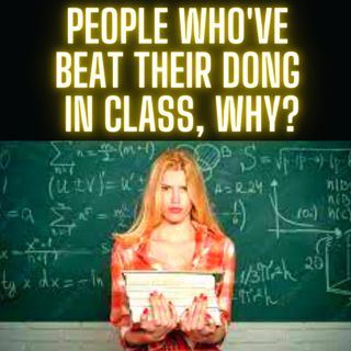 People who've beat their dong in class, why?