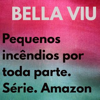 Bella Viu - 09 - Pequenos incêndios por Toda Parte - Série - Amazon Prime Video