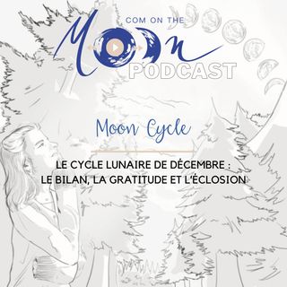#MoonCycle - Le Cycle Lunaire de Décembre : Le bilan, la gratitude et l’éclosion
