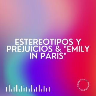 T1 Ep. 3 - Estereotipos y Prejuicios: "Emily in Paris"