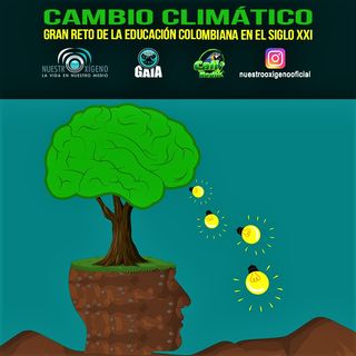 NUESTRO OXÍGENO Cambio climático gran reto de la educación colombiana en el siglo XXI