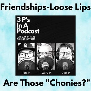 Friendships Loose Lips-Are Those "Chonies?"