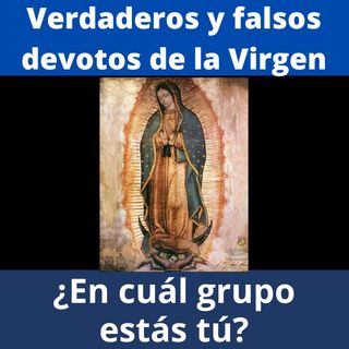 Verdaderos y falsos devotos de la Virgen María según San Luis de Montfort.