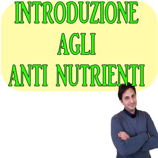 Episodio 99 - CENNI GENERALI SUGLI ANTI NUTRIENTI - Una introduzione agli antinutrienti