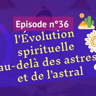 36: Evolution spirituelle au-delà des astres et de l'astral