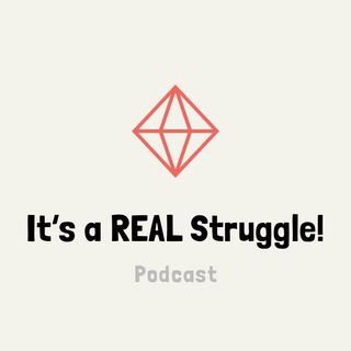 It's a REAL Struggle! Podcast