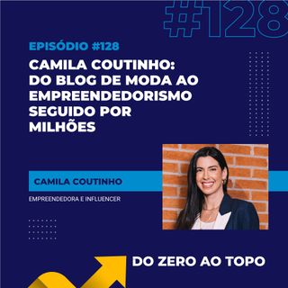 #128 - Camila Coutinho: do blog de moda ao empreendedorismo seguido por milhões