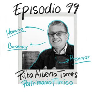 EP99: Nuestro patrimonio fílmico con Rito Alberto Torres