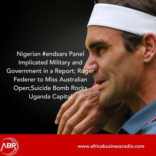 Nigerian #endsars Panel Implicated Military and Government in a Report; Roger Federer to Miss Australian Open;Suicide Bomb Rocks Uganda Capi