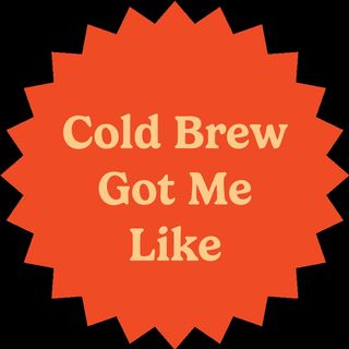 Episode 83: Cold Brew for the Elderly™