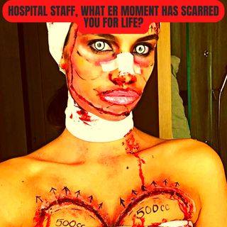 Hospital staff, What ER Moment Has Scarred You For Life?