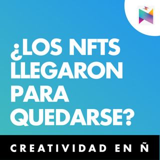 E30 • ¿Los NFTs llegaron para quedarse? • Creatividad en Ñ
