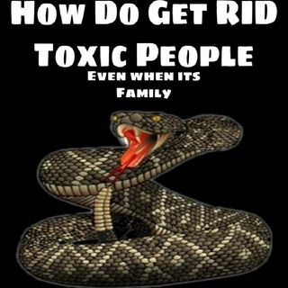 How Do You Get Rid Of TOXIC people