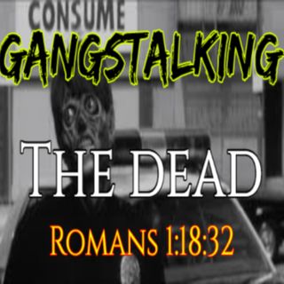 "The Dead" [Gangstalking: It's BIBLICAL - Romans 1:18-32]