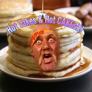 Hot Takes and Hot Cakes!