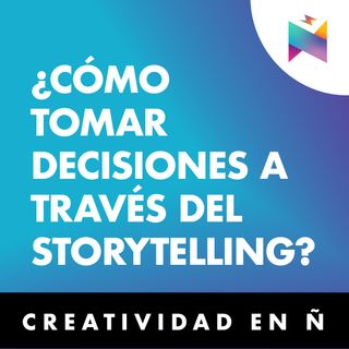 E20 • ¿Cómo tomar decisiones a través del Storytelling? • Creatividad en Ñ