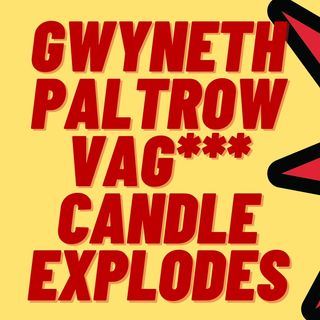 GWYNETH PALTROW'S VAGINA CANDLE EXPLODES