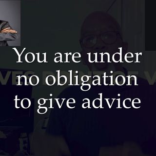 You are under no obligation to give advice