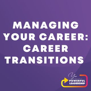 Episode 71: Managing Your Career, Part 3 - Career Transitions