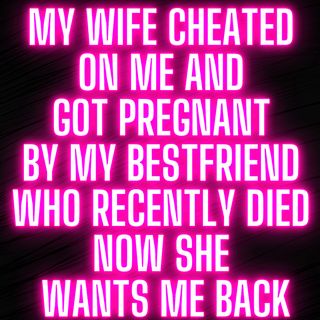 My Wife Cheated on Me and got Pregnant by My Bestfriend Who recently DIED Now She Wants Me Back