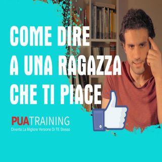 #15 Come Dire A Una Ragazza Che Ti Piace e Dichiararsi